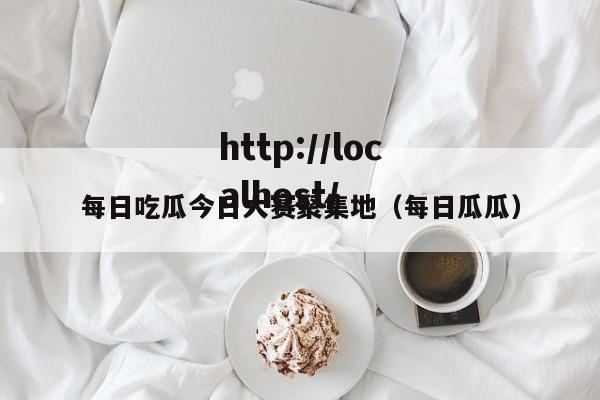 每日吃瓜今日大赛聚集地（每日瓜瓜）